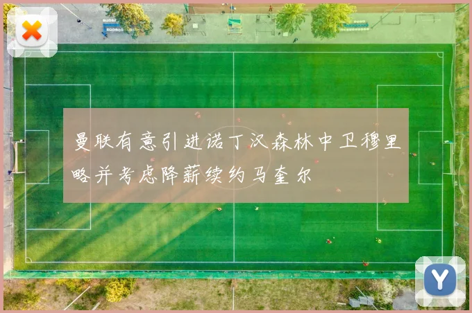 曼联有意引进诺丁汉森林中卫穆里略并考虑降薪续约马奎尔