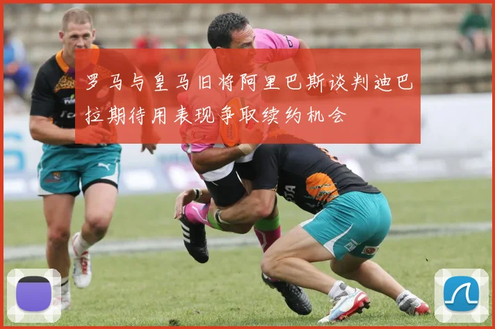 罗马与皇马旧将阿里巴斯谈判迪巴拉期待用表现争取续约机会
