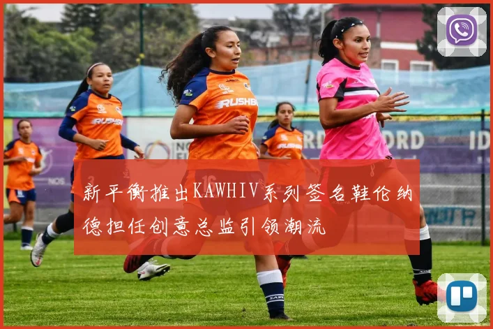 新平衡推出KAWHIV系列签名鞋伦纳德担任创意总监引领潮流