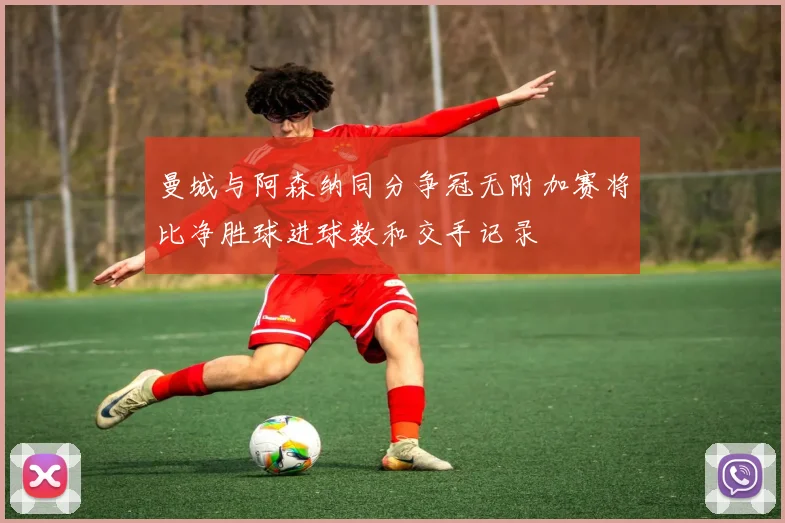 曼城与阿森纳同分争冠无附加赛将比净胜球进球数和交手记录