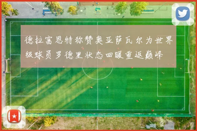 德拉富恩特称赞奥亚萨瓦尔为世界级球员罗德里状态回暖重返巅峰