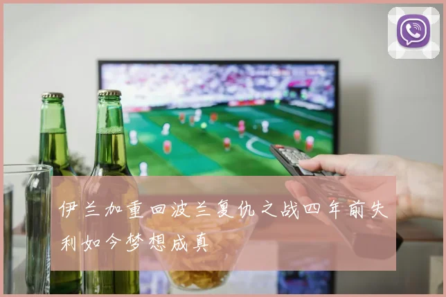 伊兰加重回波兰复仇之战四年前失利如今梦想成真